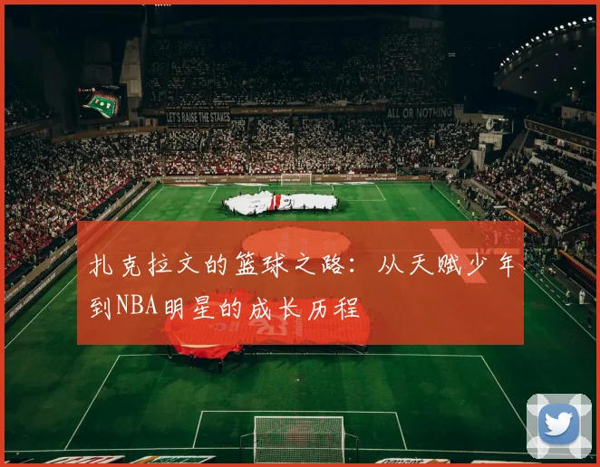 扎克拉文的篮球之路：从天赋少年到NBA明星的成长历程