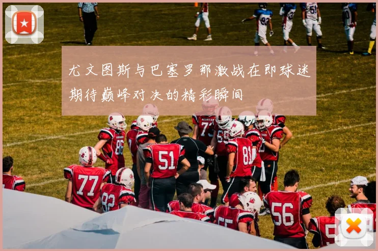 尤文图斯与巴塞罗那激战在即球迷期待巅峰对决的精彩瞬间