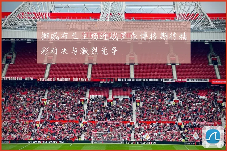 挪威布兰主场迎战罗森博格期待精彩对决与激烈竞争